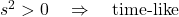 s^2 > 0 \quad  \Rightarrow \quad \text{time-like}