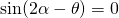 \sin(2\alpha-\theta)=0