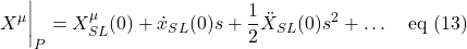 \[ \eval{X^{\mu}}_P = X^{\mu}_{SL}(0) + \dot{x}_{SL}(0)s + \frac12\ddot{X}_{SL}(0)s^2 + \dots \quad \text{eq (13)}  \]