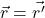 \vec{r}=\vec{r^{\prime}}