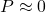 P \approx 0