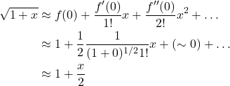 \begin{align*} \sqrt{1+x} &\approx f(0) + \frac{f^{\prime}(0)}{1!}x + \frac{f^{\prime\prime}(0)}{2!}x^2 + \dots\\  &\approx 1 + \frac12\frac{1}{(1+0)^{1/2}1!}x + (\sim 0) + \dots\\  &\approx 1 + \frac{x}{2} \end{align*}