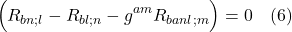 \[  \Bigl( R_{bn;l} -  R_{bl;n} -  g^{am} R_{banl;m} \Bigr) = 0  \quad \text{(6)} \]
