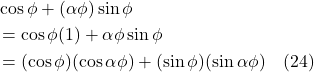 \begin{align*} &\cos \phi + (\alpha \phi) \sin \phi \\ &= \cos \phi(1) + \alpha \phi \sin \phi \\ &= (\cos \phi)(\cos \alpha \phi) + (\sin \phi)(\sin \alpha \phi)  \quad \text{(24)} \end{align*}
