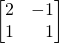 \begin{bmatrix} 2 & -1 \\ 1 & \,\,\,\,\,1 \end{bmatrix}