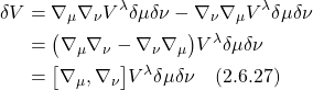 \begin{align*} \delta V &= \nabla_{\mu} \nabla_{\nu} V^{\lambda} \delta \mu \delta \nu - \nabla_{\nu} \nabla_{\mu} V^{\lambda} \delta \mu \delta \nu \\ &= \bigl( \nabla_{\mu} \nabla_{\nu}  - \nabla_{\nu} \nabla_{\mu} \bigr)V^{\lambda} \delta \mu \delta \nu \\ &= \bigl[  \nabla_{\mu}, \nabla_{\nu}\bigr] V^{\lambda} \delta \mu \delta \nu  \quad \text{(2.6.27)} \end{align*}