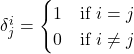 \delta^i_j  = \begin{cases}1 & \text{if } i = j\\ 0 & \text{if }i \neq j\end{cases}