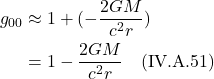 \begin{align*} g_{00} &\approx 1 +  (-\frac{2GM}{c^2 r})  \\ &= 1 -\frac{2GM}{c^2 r}    \quad \text{(IV.A.51)}  \end{align*}