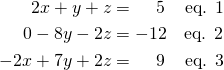 \begin{align*} 2x+y+z &= \, \, \, \, \, \, \, 5 \quad \, \text{eq. 1} \\ 0-8y-2z &=-12 \quad \text{eq. 2} \\ -2x+7y+2z &= \, \, \, \, \, \, \,9 \quad \, \text{eq. 3} \end{align*}