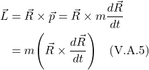 \begin{align*} \vec{L} &= \vec{R} \times \vec{p} = \vec{R} \times m\frac{d\vec{R}}{dt} \\ &= m\Biggl(  \vec{R} \times \frac{d\vec{R}}{dt}  \Biggr)  \quad \text{(V.A.5)}  \end{align*}