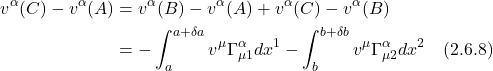\begin{align*} v^{\alpha}(C)-v^{\alpha}(A) & =v^{\alpha}(B)-v^{\alpha}(A)+v^{\alpha}(C)-v^{\alpha}(B) \\ & =-\int_{a}^{a+\delta a} v^{\mu} \Gamma_{\mu 1}^{\alpha} d x^{1}-\int_{b}^{b+\delta b} v^{\mu} \Gamma_{\mu 2}^{\alpha} d x^{2} \quad \text{(2.6.8)}   \end{align*}