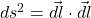 ds^2 = \vec{dl} \cdot \vec{dl}