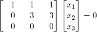 \begin{bmatrix}\,\,\,\,\,1&\,\,\,\,\,1&\,\,\,\,\,1\\ \,\,\,\,\,0&-3&\,\,\,\,\,3\\ \,\,\,\,\,0&\,\,\,\,\,0&\,\,\,\,\,0\end{bmatrix}\begin{bmatrix}x_1\\x_2\\x_3\end{bmatrix}=0