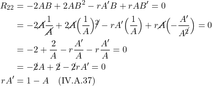 \begin{align*} R_{22} &= -2AB + 2AB^2 -rA^{\prime}B + rAB^{\prime} = 0 \\ &= -2\cancel{A}\frac{1}{\cancel{A}} + 2\cancel{A}\Bigl( \frac{1}{A} \Bigr)\cancel{^2} - rA^{\prime}\Bigl( \frac{1}{A} \Bigr) +r\cancel{A}\Bigl( -\frac{A^{\prime}}{A^{\cancel{2}}} \Bigr) = 0 \\ &= -2 + \frac{2}{A} - r\frac{A^{\prime}}{A} - r\frac{A^{\prime}}{A} = 0\\ &= -\cancel{2}A + \cancel{2} - \cancel{2}r A^{\prime} = 0\\ rA^{\prime} &= 1 - A  \quad \text{(IV.A.37)} \end{align*}
