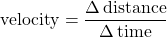 \text{velocity} = \displaystyle \frac{\Delta \, \text{distance}}{\Delta \, \text{time}}