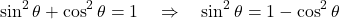 \[ \sin^2\theta + \cos^2\theta = 1 \quad \Rightarrow \quad \sin^2\theta = 1-\cos^2\theta\]