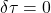 \delta \tau = 0