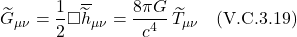 \[ \widetilde{G}_{\mu \nu} = \frac12  \square  \overline{\widetilde{h}}_{\mu \nu} = \frac{8 \pi G}{c^4}\,\widetilde{T}_{\mu \nu} \quad \text{(V.C.3.19)} \]