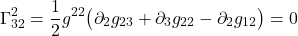 \[  \Gamma^{2}_{32} = \frac12 g^{22} \bigl( \partial_{2} g_{23} +  \partial_{3} g_{2  2} -  \partial_{2} g_{12} \bigr) = 0 \]