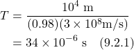 \begin{align*} T &= \frac{10^4 \text{ m}}{(0.98)(3\times 10^8 \text{m/s})}  \\ &= 34 \times 10^{-6} \text{ s}  \quad \text{(9.2.1)}\end{align}