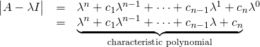 \begin{array}{rcl}\begin{vmatrix}A-\lambda I \end{vmatrix}&=&\lambda^n+c_1\lambda^{n-1}+\dots+c_{n-1}\lambda^1+c_n\lambda^0}\\&=& \underbrace{\lambda^n+c_1\lambda^{n-1}+\dots+c_{n-1}\lambda+c_n}_{\text{characteristic polynomial}} \end{array}