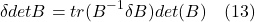 \[\delta det B = tr(B^{-1} \delta B) det(B) \quad \text{(13)} \]