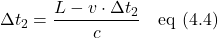 \[ \Delta t_2 = \frac{\displaystyle L - v \cdot \Delta t_2}{\displaystyle c}  \quad \text{eq (4.4)}  \]