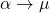 \alpha \rightarrow \mu