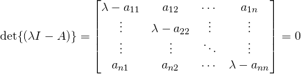 \det{(\lambda I - A)}=\begin{bmatrix}\lambda-a_{11}&a_{12}&\cdots&a_{1n}\\ \vdots&\lambda-a_{22}&\vdots&\vdots\\ \vdots&\vdots&\ddots&\vdots\\a_{n1}&a_{n2}&\cdots&\lambda-a_{nn}\end{bmatrix}=0