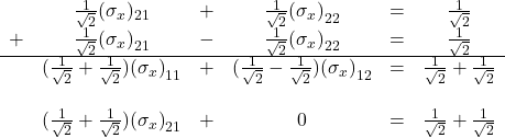 \begin{array}{cccccc} & \frac{1}{\sqrt 2}(\sigma_x)_{21} & + & \frac{1}{\sqrt 2}{(\sigma_x)}_{22} &=& \frac{1}{\sqrt 2}\\ + & \frac{1}{\sqrt 2}{(\sigma_x)}_{21} & - & \frac{1}{\sqrt 2}{(\sigma_x)}_{22} & = & \frac{1}{\sqrt 2}\\ \hline &(\frac{1}{\sqrt 2} + \frac{1}{\sqrt 2}){(\sigma_x)}_{11} &+&  (\frac{1}{\sqrt 2} - \frac{1}{\sqrt 2}){(\sigma_x)}_{12} &=& \frac{1}{\sqrt 2} + \frac{1}{\sqrt 2}\\ \, & \, & \, & \, & \, & \, \\ & (\frac{1}{\sqrt 2} + \frac{1}{\sqrt 2}){(\sigma_x)}_{21} &+& 0 &= &\frac{1}{\sqrt 2} + \frac{1}{\sqrt 2} \\ \end{array}