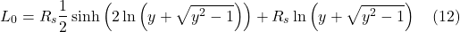 \[L_0 &=R_{s} \frac{1}{2} \sinh \left(2 \ln \left(y+\sqrt{y^{2}-1}\right)\right)+R_{s} \ln \left(y+\sqrt{y^{2}-1}\right) \quad \text{(12)} \]