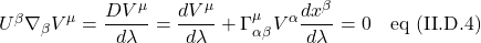 U^{\beta}\displaystyle \nabla_{\beta} V^{\mu} = \frac{D V^{\mu}}{d \lambda} = \frac{d V^{\mu}}{d \lambda} + \Gamma^{\mu}_{\alpha \beta}V^{\alpha} \frac{d x ^{\beta}}{d \lambda}= 0 \quad \text{eq (II.D.4)}