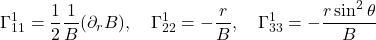\displaystyle  \Gamma^{1}_{11} = \frac12 \frac{1}{B}(\partial_r B), \quad \Gamma^{1}_{22} = -\frac{r}{B}, \quad \Gamma^{1}_{33} = -\frac{r \sin^2 \theta}{B}