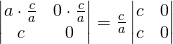 \begin{vmatrix} a \cdot \frac ca & 0 \cdot \frac ca\\ c & 0 \end{vmatrix}=\frac ca\begin{vmatrix} c & 0 \\ c & 0 \end{vmatrix}