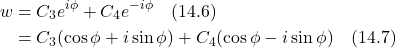 \begin{align*} w &= C_3 e^{i\phi} + C_4 e^{-i\phi} \quad \text{(14.6)} \\ &= C_3(\cos \phi + i\sin \phi) + C_4(\cos \phi - i\sin \phi)  \quad \text{(14.7)} \end{align*}