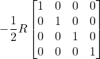 \displaystyle -\frac12 R \begin{bmatrix} 1 & 0 & 0 & 0 \\  0 & 1 & 0 & 0 \\  0 & 0 & 1 & 0 \\  0 & 0 & 0 & 1 \end{bmatrix}