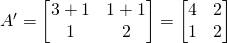 A^\prime=\begin{bmatrix}3+1&1+1\\1&2\end{bmatrix}=\begin{bmatrix}4&2\\1&2\end{bmatrix}