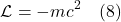 \[\mathcal{L} = -mc^2 \quad \text{(8)} \]