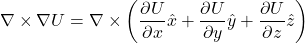 \nabla \times \nabla U = \nabla \times \left( \displaystyle \frac{\partial U}{\partial x}\hat{x} + \displaystyle \frac{\partial U}{\partial y}\hat{y} + \displaystyle \frac{\partial U}{\partial z}\hat{z} \right)