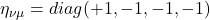 \eta_{\nu \mu} = diag(+1,-1,-1,-1)