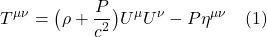 \[ T^{\mu \nu} = \bigl( \rho + \frac{P}{c^2}  \bigr) U^{\mu} U^{\nu} - P \eta^{\mu \nu} \quad \text{(1)} \]