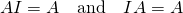 AI=A\quad \text{and}\quad IA=A