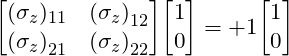 \[  \mqty [(\sigma_z)_{11} &  {(\sigma_z)}_{12} \\ {(\sigma_z)}_{21} & {(\sigma_z)}_{22}] \mqty [1 \\ 0] = +1\mqty [1 \\ 0] \]