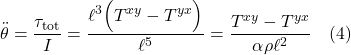 \[ \ddot \theta = \frac{\tau_{\text{tot}} }{I} = \frac{ \ell^3 \Bigl( T^{xy} - T^{yx} \Bigr)}{\ell^5} = \frac{T^{xy} - T^{yx}}{\alpha \rho \ell^2} \quad \text{(4)} \]