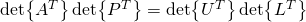 \det{A^T}\det{P^T}=\det{U^T}\det{L^T}