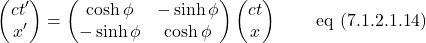 \[ \begin{pmatrix} ct^{\prime}\\ x^{\prime} \end{pmatrix} = \begin{pmatrix} \cosh \phi & -\sinh \phi \\ -\sinh \phi & \cosh \phi \end{pmatrix} \begin{pmatrix} ct\\ x \end{pmatrix} \quad \quad \,\text{eq (7.1.2.1.14)}\]