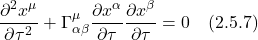 \[  \displaystyle \frac{\partial^2 x^{\mu}}{\partial \tau^2} + \Gamma^{\mu}_{\alpha \beta} \frac{\partial x^{\alpha}}{\partial \tau} \frac{\partial x^{\beta}}{\partial \tau} = 0 \quad \text{(2.5.7)}   \]