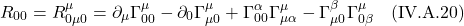\[ R_{00} = R^{\mu}_{0 \mu 0} = \partial_{\mu} \Gamma^{\mu}_{00} - \partial_{0} \Gamma^{\mu}_{\mu 0} + \Gamma^{\alpha}_{00} \Gamma^{\mu}_{\mu \alpha} - \Gamma^{\beta}_{\mu 0} \Gamma^{\mu}_{0 \beta} \quad \text{(IV.A.20)}   \]