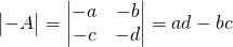 \begin{vmatrix} - A \end{vmatrix}=\begin{vmatrix}-a&-b\\-c&-d\end{vmatrix}=ad-bc