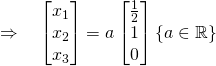 \quad \Rightarrow \quad \begin{bmatrix}x_1\\x_2\\x_3\end{bmatrix}=a\begin{bmatrix}\frac12\\1\\0\end{bmatrix}\{a\in\mathbb{R}\}